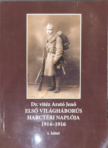 Dr. vit�z Arat� Jen� els� vil�gh�bor�s harct�ri napl�ja 1914-1916 1. k�tet