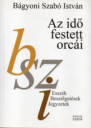 B�gyoni Szab� Istv�n - Az id� festett orc�i (Elbesz�l�sek, besz�lget�sek, jegyzeteke)