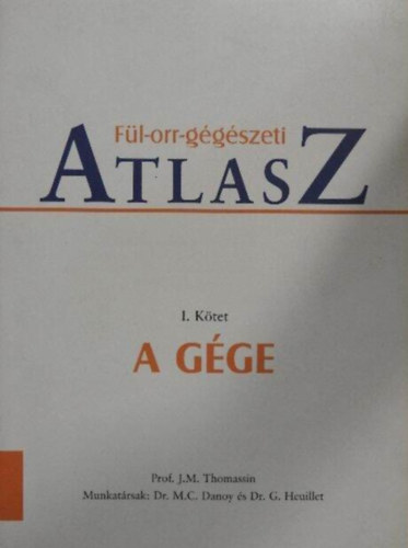 Prof. Dr. M. C. Danoy  J. M. Thomassin (szerk.), Dr. G. Heuillet (szerk.) - F�l-orr-g�g�szeti atlasz I. - A G�ge (Sz�nes fot�kkal gazdagon illusztr�lt.)