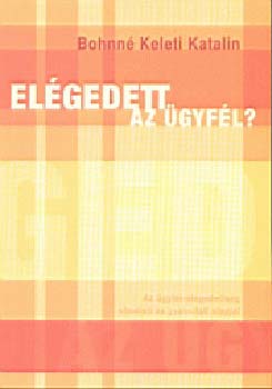 Bohné Keleti Katalin - Elégedett az ügyfél? Az ügyfél-elégedettség elméleti és gyak. alapjai