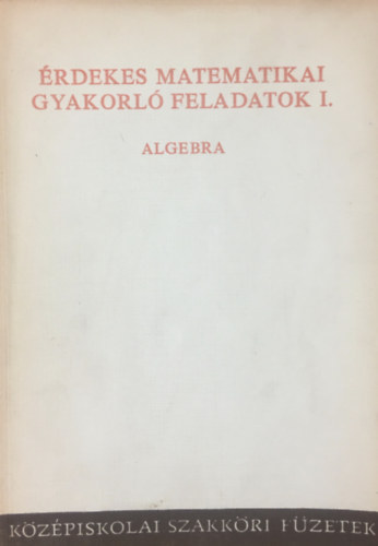 Tolnai Jenő (szerk.) - Érdekes matematikai gyakorló feladatok I. - Algebra