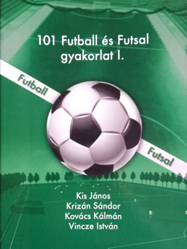 Krizn Sndor, Kovcs Klmn, Vincze Istvn Kis Jnos - 101 Futball s Futsal gyakorlat I.