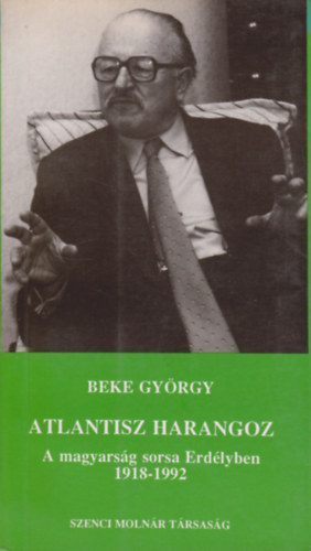 Beke Gyrgy - Atlantisz harangoz (A magyarsg sorsa Erdlyben 1918-1992)