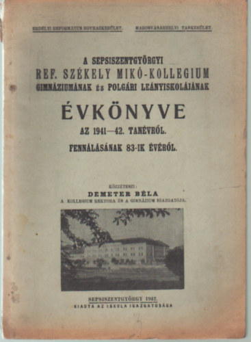K�zz�teszi: Demeter B�la - A Sepsiszentgy�rgyi Ref. Sz�kely Mik�-Kollegium Gimn�zium�nak �s Polg�ri Le�nyiskol�j�nak �vk�nyve az 1941-42. tan�vr�l fenn�ll�s�nak 83-ik �v�r�l