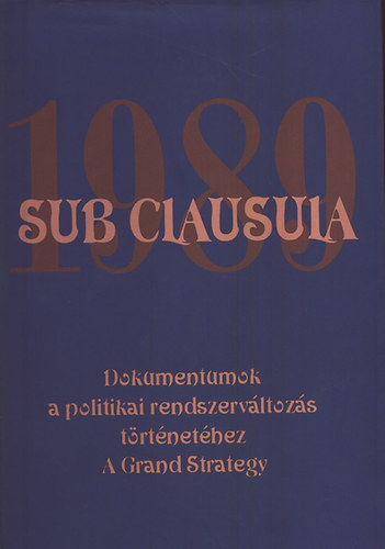 dr. Gecsényi Lajos; Dr. Máthé Gábor szerk. - Sub Clausula 1989- Dokumentumok a politikai rendszerváltozás...