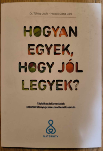 Dr. Hrabák Diána Dóra Töllösy Judit - Hogyan egyek, hogy jól legyek? - Táplálkozási javaslatok szénhidrátanyagcsere-problémák esetén