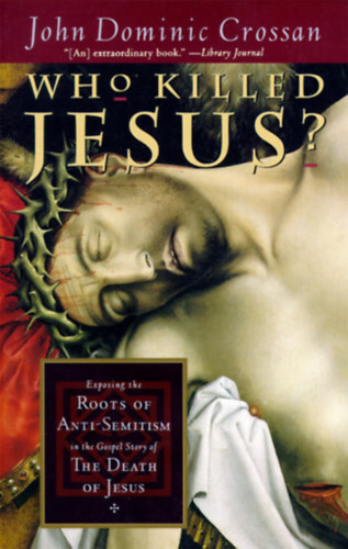 John Dominic- Reed, Jonathan L. Crossan - Who Killed Jesus?: Exposing the Roots of Anti-Semitism in the Gospel Story of the Death of Jesus