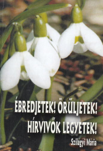 Szil�gyi M�ria - �bredjetek! �r�ljetek! H�rviv�k legyetek!