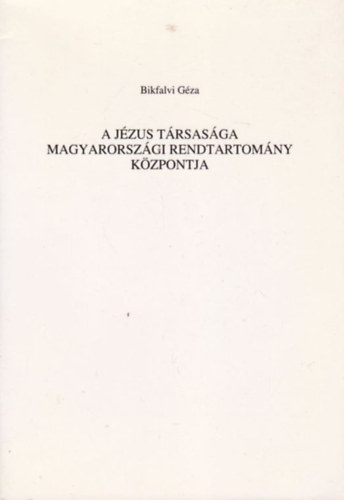 Bikfalvi G�za - A J�zus T�rsas�ga Magyarorsz�gi Rendtartom�ny k�zpontja
