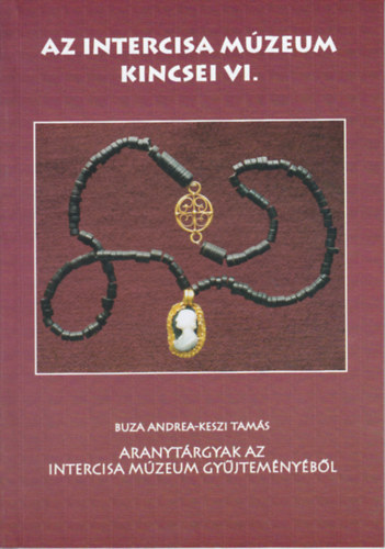 Buza Andrea Keszi Tam�s - Az Intercisa M�zeum kincsei VI - Aranyt�rgyak Intercisa M�zeum gy�jtem�ny�b�l