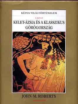 John M. Roberts - Kelet-Ázsia és a klasszikus Görögország (Képes Világtörténelem II.)