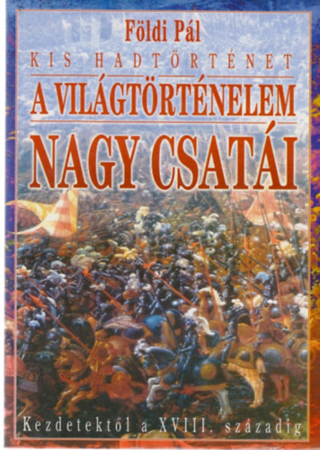 Fldi Pl - A vilgtrtnelem nagy csati kezdetektl a XVIII. szzadig