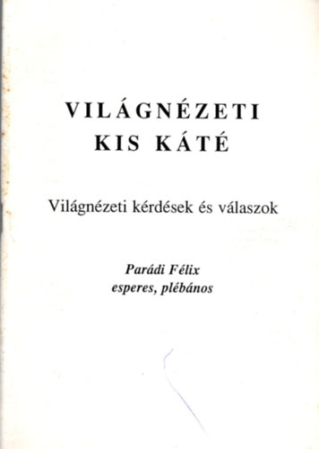 Parádi Félix plébános - Világnézeti kis káté - Világnézeti kérdések és válaszok