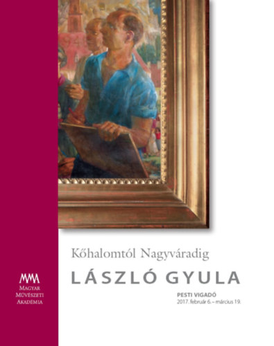 Lszl Gyula, - Khalomtl Nagyvradig | Lszl Gyula Pesti Vigad, 2017. februr 6. - mrcius 19.