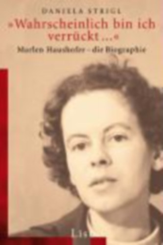 Daniela Strigl - 'Wahrscheinlich bin ich verrckt...' - Marlen Haushofer - die Biographie