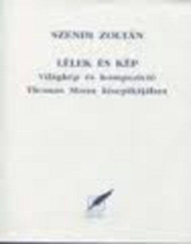 Szendi Zolt�n - l�lek �s k�p - Vil�gk�p �s kompoz�ci� Thomas Mann kisepik�j�ban
