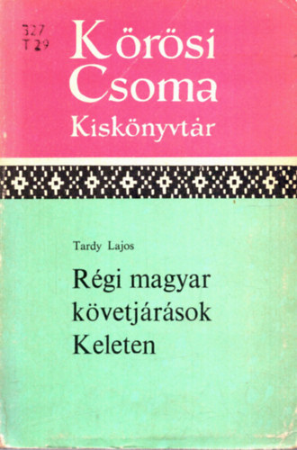 Tardy Lajos - Régi magyar követjárások keleten (Kőrösi Csoma kiskönyvtár)