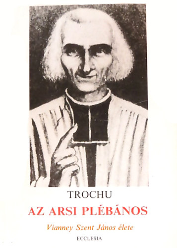 Dr. Francis Trochu - Az arsi plbnos - Vianney Szent Jnos lete