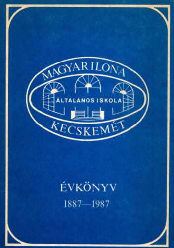 Magyar Ilona �ltal�nos Iskola Kecskem�t �vk�nyv 1887-1987