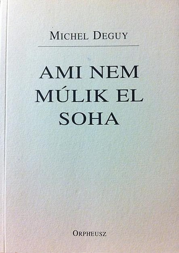 Michel Deguy - Ami nem m�lik el soha (Gy�szdal)