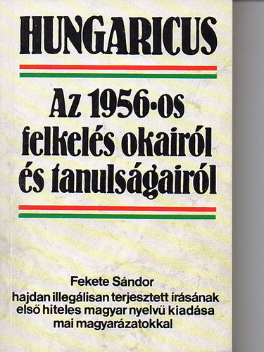 Sz. Érdi Éva Fekete Sándor (szerk.) - Hungaricus: Az 1956-os felkelés okairól és tanulságairól (Fekete Sándor hajdan illegálisan terjesztett írásának első hiteles magyar nyelvű kiadása mai magyarázatokkal)