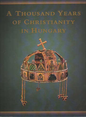 P�l Cs�falvay, Istv�n Zombori Maria Antoinetta De Angelis - A Thousand Years of Christianity in Hungary - Hungariae Christianae Millennium