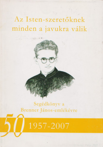 Horvth Istvn Sndor (szerk.) - Az Isten-szeretknek minden a javukra vlik - Segdknyv a Brenner Jnos-emlkvre