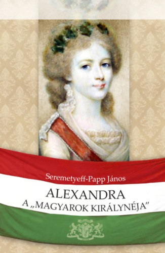 Seremetyeff-Papp Jnos - Alexandra, a magyarok kirlynja