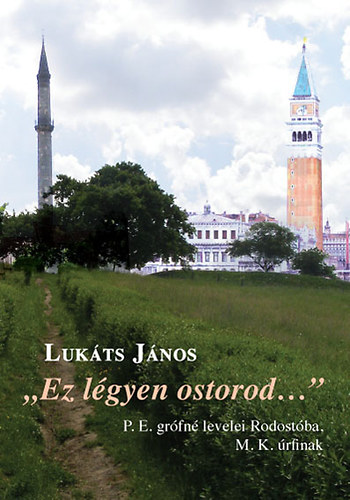 Lukts Jnos - "Ez lgyen ostorod..." P. E. grfn levelei Rodostba, M. K. rfihoz