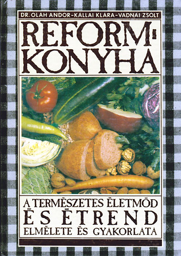 Dr. K�llai Kl�ra, Vadnai Zsolt Ol�h Andor - Reformkonyha - A term�szetes �letm�d �s �trend elm�lete �s gyakorlata