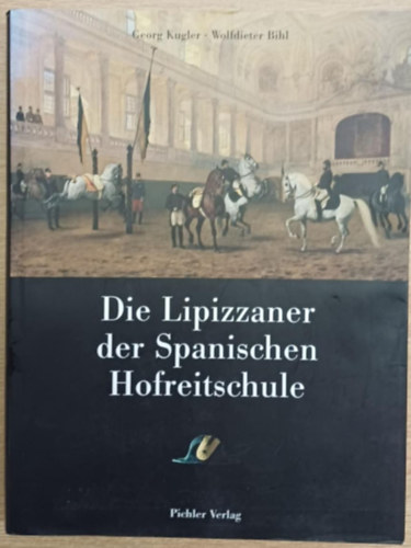 Wolfdieter Bihl Georg Kugler - Die Lipizzaner der Spanischen Hofreitschule (A Spanyol Lovasiskola lipicai lovai)