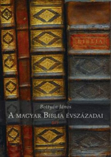 Bottyn Jnos - A magyar Biblia vszzadai (Klvin Kiad, 2009-es kiads)
