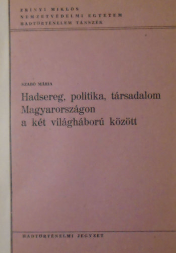Szab Mria - Hadsereg, politika, trsadalom Magyarorszgon a kt vilghbor kztt