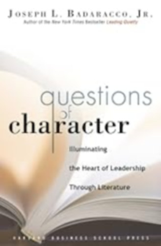 Joseph L. Badaracco Jr. - Questions of Character: Illuminating the Heart of Leadership Through Literature