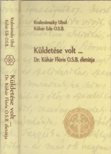 Kühár Ede O.S.B. Kralovánszky Ubul - Küldetése volt ... - Dr. Kühár Flóris O.S.B. életútja - DEDIKÁLT!