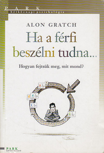Alon Gratch - Ha a frfi beszlni tudna... Hogyan fejtsk meg, mit mond? (Htkznapi pszicholgia)