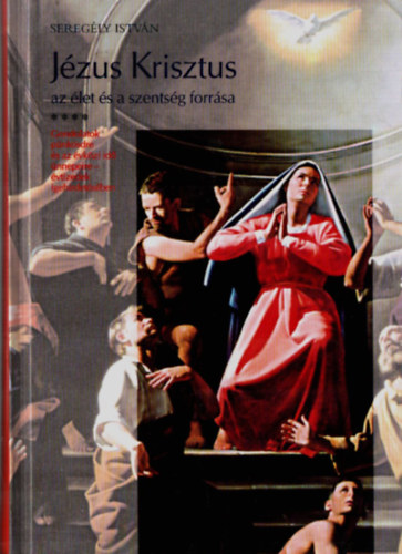 Seregély István - Jézus Krisztus az élet és a szentség forrása - Pünkösdi gondolatok évtizedek igehirdetésében