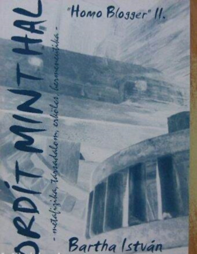 Bartha Istv�n - Ord�t mint hal - "Homo blogger" II - metafizika, t�rsadalom, erk�lcs, hermeneutika