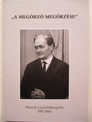 Kszegfalvi Ferenc  (szerk.) - A megrz megrzse - Nmeth Lszl-bibliogrfia 1987-2003