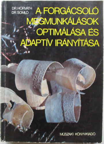 Dr. Horv�th M�ty�s -Dr. Soml� J�nos - A forg�csol� megmunk�l�sok optim�l�sa �s adapt�v ir�ny�t�sa