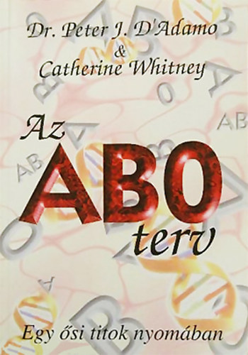 Catherine Whitney Peter J. Dr. D' Adamo - Az AB0 terv - Egy ősi rejtély nyomában; Egészséget, hosszabb életet és ideális testsúlyt szavatoló egyedi étrend