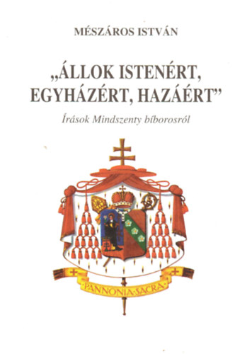 M�sz�ros Istv�n - "�llok Isten�rt, egyh�z�rt, haz��rt" - �r�sok Mindszenty b�borosr�l