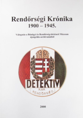 Dr.Sgi Zoltn r. alezredes; Kzremkdtt: Dr. Szepes Gzn (szerk.) - Rendrsgi Krnika 1900 - 1945. - Vlogats a Bngyi s Rendrsg-trtneti Mzeum jsgcikk-archvumbl