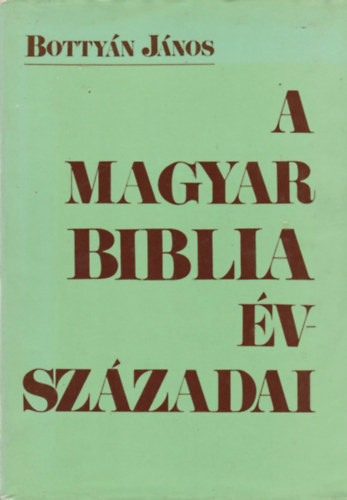 Bottyn Jnos - A magyar Biblia vszzadai