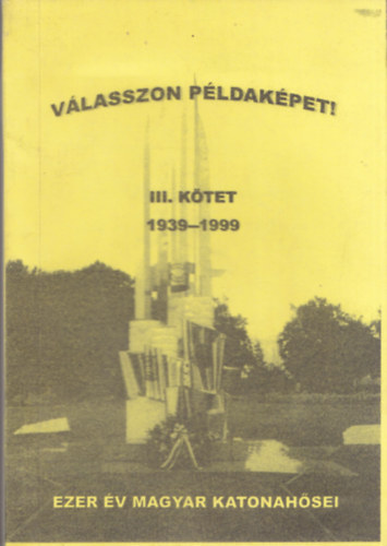 Vlasszon pldakpet! III. (1939-1999) - Ezer v magyar katonahsei (Trtnelmi visszatekints vitzekre, hskre, ldozatokra)