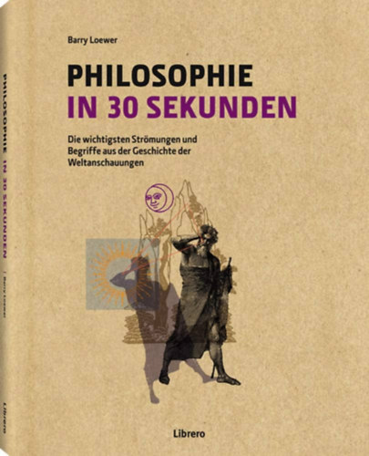 Barry Loewer - Philosophie in 30 Sekunden: die wichtigsten Str�mungen und Begriffe aus der Geschichte der Weltanschauungen (" 30 m�sodperc filoz�fia" n�met nyelven)