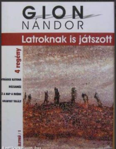 Fzi Lszl  Gion Nndor (szerk.), Pcsi Gyrgyi (szerk.) - Latroknak is jtszott - 4 regny: Virgos katona / Rzsamz / Ez a nap a mink / Aranyat tallt (Gion Nndor letm/1)