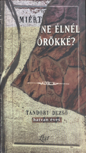 Gergely Ferenc; Kov�cs �kos - Mi�rt ne �ln�l �r�kk�? Tandori Dezs� m�veinek v�logatott, k�pes bibliogr�fi�ja (1965-1998)