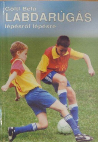 Göltl Béla - Labdarúgás lépésről lépésre