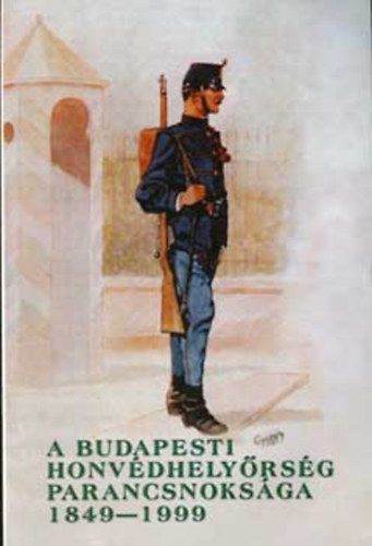 Helgert Imre - A budapesti Honv�d Hely�rs�g Parancsnoks�ga 1849-1999 - Budapest Garrison Headquarters